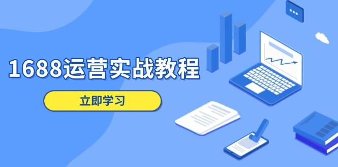 （13925期）1688运营实战教程：店铺定位/商品管理/爆款打造/数字营销/客户服务等-吾藏分享
