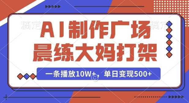 AI制作广场晨练大妈打架，一条播放10W+，单日变现多张【揭秘】-吾藏分享