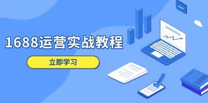 1688运营实战教程：店铺定位/商品管理/爆款打造/数字营销/客户服务等-吾藏分享