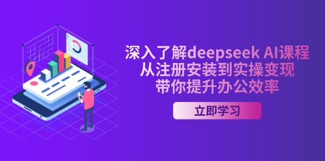 深入了解deepseek AI课程，从注册安装到实操变现，带你提升办公效率-吾藏分享