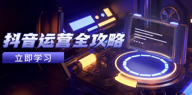 抖音运营全攻略，账号包装养号技巧，情感增粉视频搬运，实现快速变现-吾藏分享