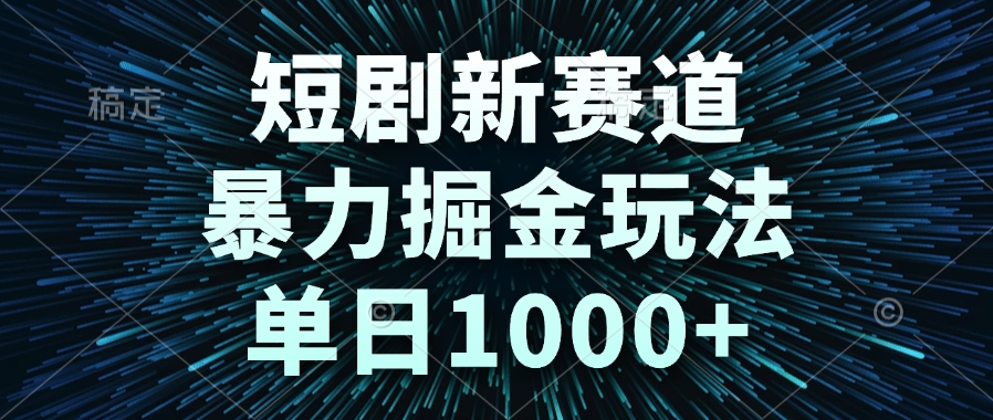 短剧新赛道，暴力掘金玩法，单日1000+-渝渝网创