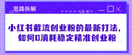 小红书截流创业粉的最新打法，如何0消耗稳定精准创业粉【思路拆解】-吾藏分享