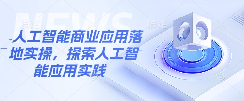 人工智能商业应用落地实操，探索人工智能应用实践-吾藏分享