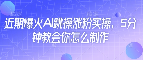 近期爆火AI跳操涨粉实操，5分钟教会你怎么制作-吾藏分享