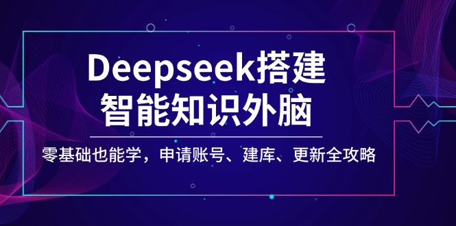 Deepseek搭建智能知识外脑，零基础也能学，申请账号、建库、更新全攻略-吾藏分享