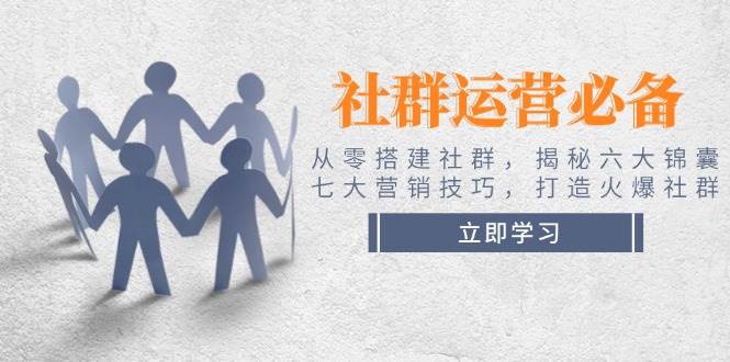社群运营必备！从零搭建社群，揭秘六大锦囊、七大营销技巧，打造火爆社群-吾藏分享