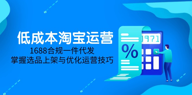 低成本淘宝运营-5月更新，1688合规一件代发，掌握选品上架与优化运营技巧-吾藏分享