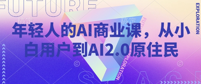 年轻人的AI商业课，从小白用户到AI2.0原住民-吾藏分享