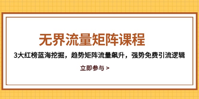无界流量矩阵课程，3大红榜蓝海挖掘，趋势矩阵流量飙升，强势免费引流逻辑-吾藏分享