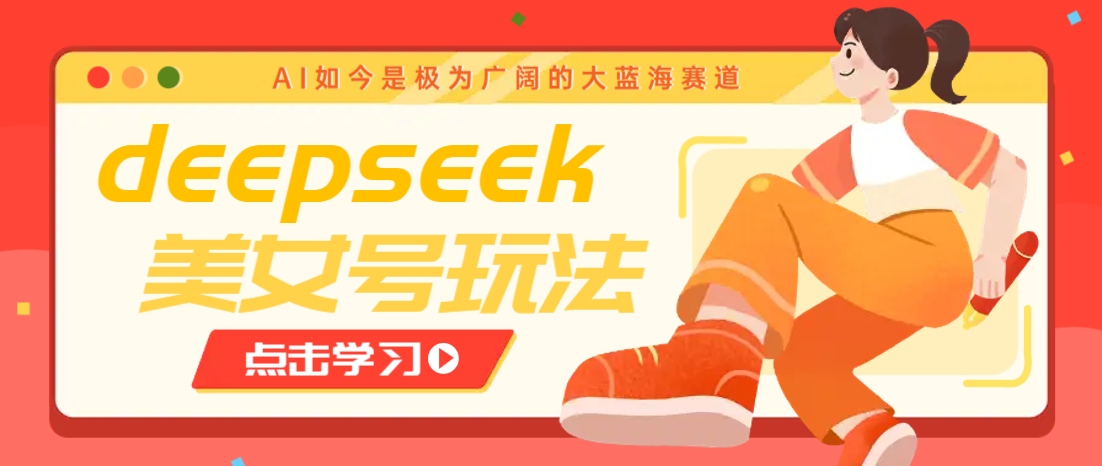 借助deepseek创作出各种风格的美女视频，7天快速涨粉，多种变现月入万元-吾藏分享