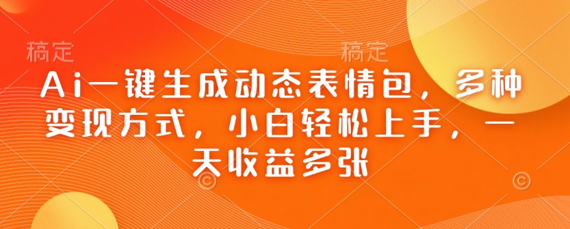 Ai一键生成动态表情包，多种变现方式，小白轻松上手，一天收益多张-吾藏分享