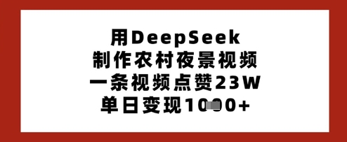用DeepSeek制作农村夜景视频，一条视频点赞23W，单日变现多张-吾藏分享