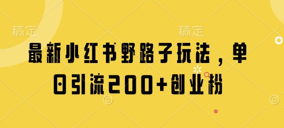 最新小红书野路子玩法，单日引流200+创业粉-吾藏分享