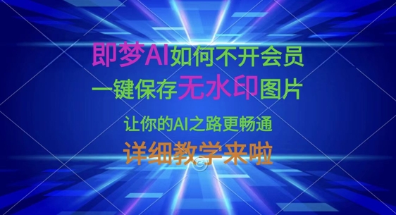 即梦AI如何不开会员，一键保存无水印图片，让你的AI之路更畅通，详细教学来啦-吾藏分享