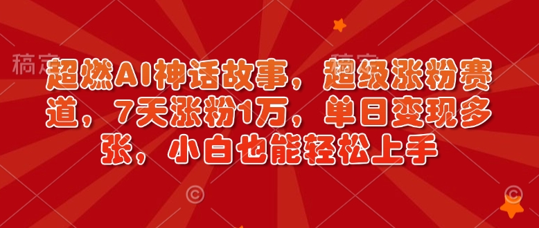 超燃AI神话故事，超级涨粉赛道，7天涨粉1万，单日变现多张，小白也能轻松上手(附详细教程)-吾藏分享