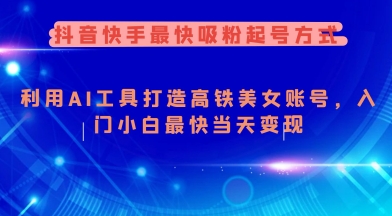 抖音快手最快吸粉起号方式，利用AI工具打造美女账号，入门小白最快当天变现-吾藏分享