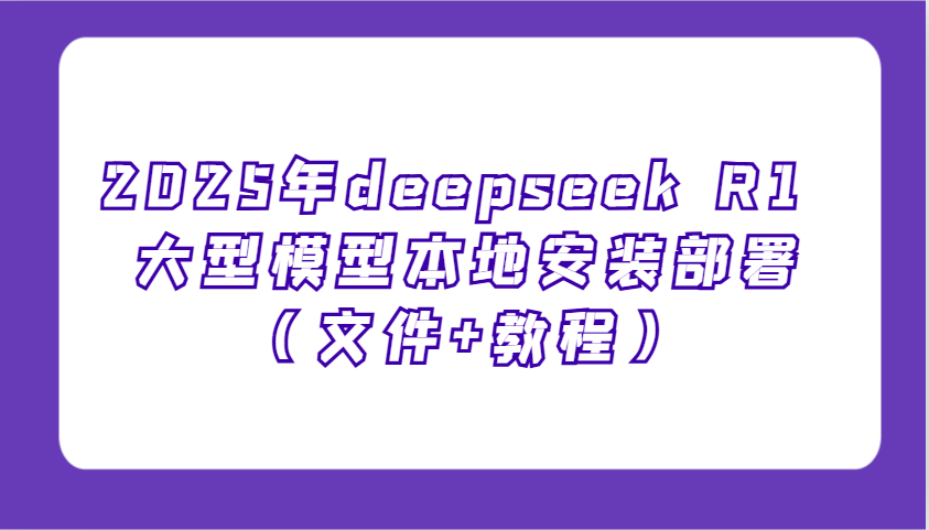 2025年deepseek R1 大型模型本地安装部署(文件+教程)，新手也能快速上手！-吾藏分享