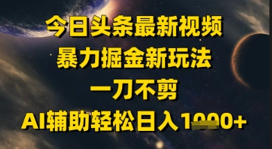 今日头条最新美女视频暴力掘金新玩法，一刀不剪，AI辅助轻松日入1k+-吾藏分享