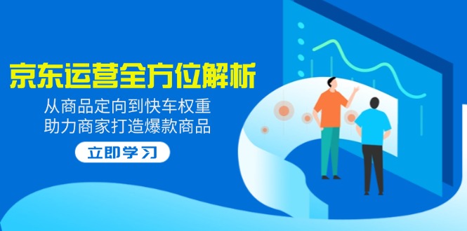 2025京东运营全方位解析：从商品定向到快车权重，助力商家打造爆款商品-吾藏分享