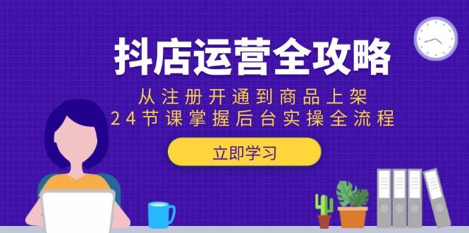 （15057期）抖店运营全攻略：从注册开通到商品上架，24节课掌握后台实操全流程-吾藏分享