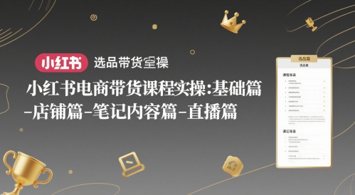 小红书电商带货课程实操：基础篇-选品篇-店铺篇-笔记内容篇-直播篇-吾藏分享