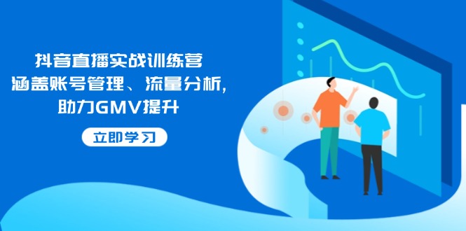 抖音直播实战训练营：涵盖账号管理、流量分析, 助力GMV提升2-吾藏分享