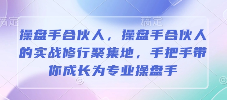 操盘手合伙人，操盘手合伙人的实战修行聚集地，手把手带你成长为专业操盘手-吾藏分享
