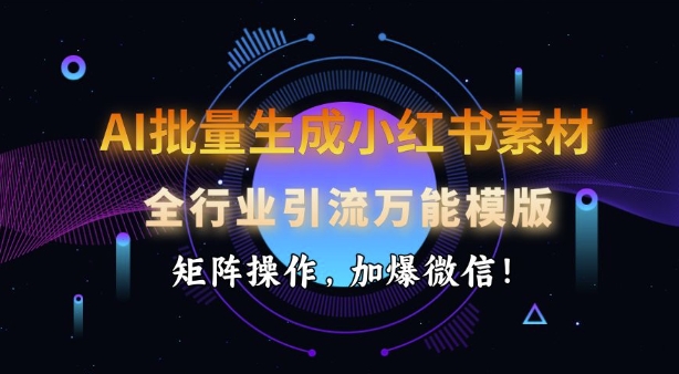 AI批量生成小红书素材，全行业引流万能模版，矩阵操作，加爆微信-吾藏分享