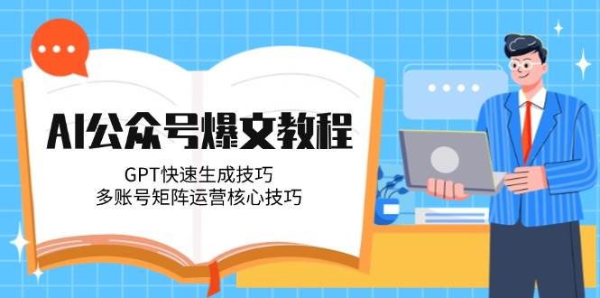 AI公众号爆文教程，GPT快速生成技巧，多账号矩阵运营核心技巧-渝渝网创