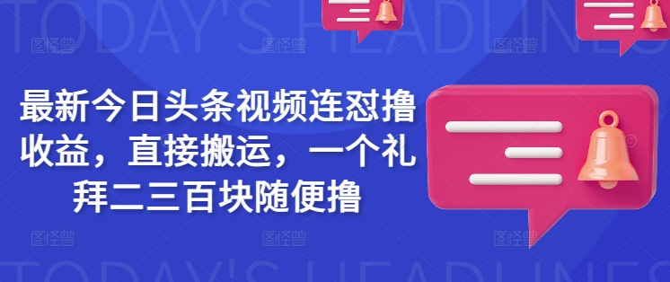 最新今日头条视频连怼撸收益，直接搬运，一个礼拜二三百块随便撸-吾藏分享
