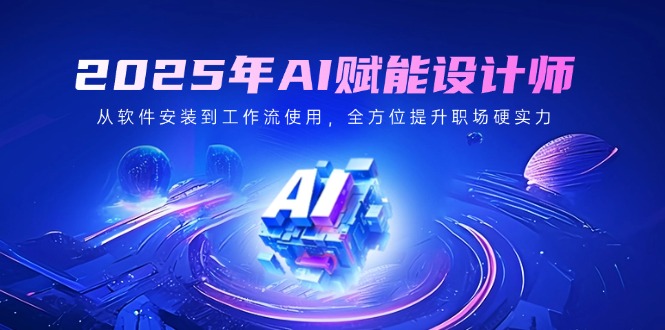 2025年AI赋能设计师：从软件安装到工作流使用，全方位提升职场硬实力-吾藏分享