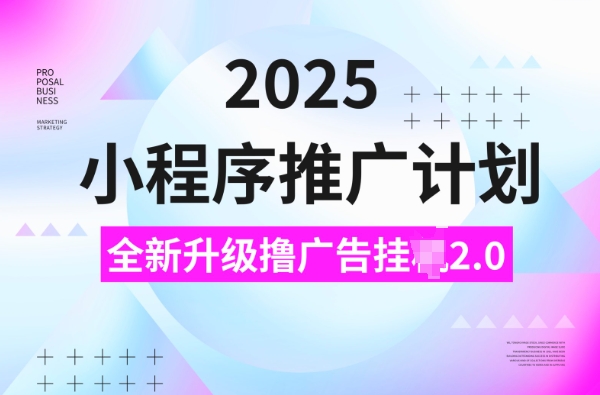2025小程序推广计划，撸广告挂JI3.0玩法，日均5张【揭秘】-吾藏分享