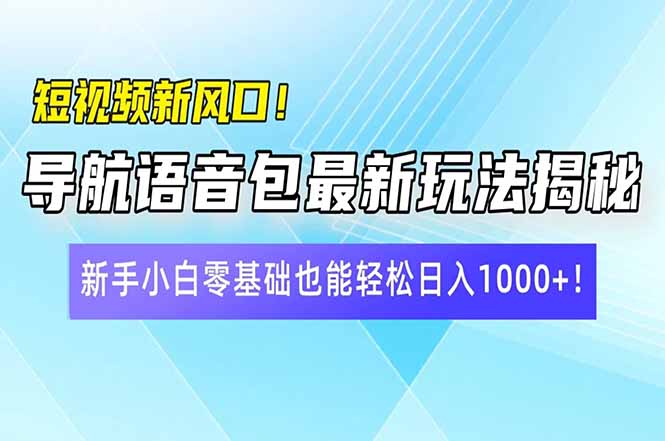 短视频新风口！导航语音包最新玩法揭秘，新手小白零基础也能轻松日入10…-吾藏分享