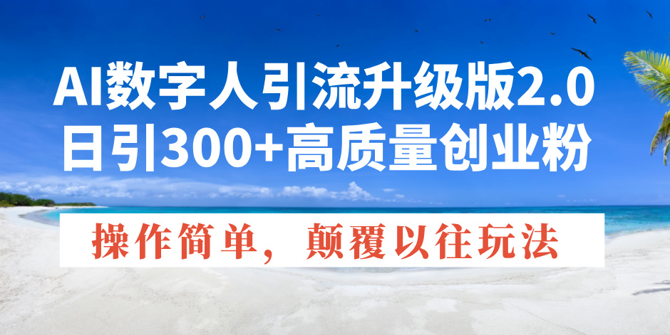 AI数字人引流升级版2.0，日引300+高质量创业粉，操作简单，颠覆以往玩法-吾藏分享