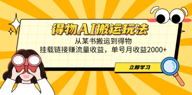 得物AI搬运玩法，从某书搬运到得物，挂载链接赚流量收益，单号月收益2000+-吾藏分享