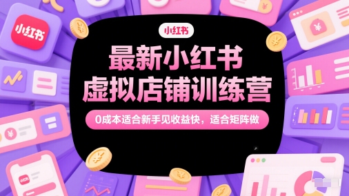 最新小红书虚拟店铺训练营，0成本适合新手见收益快，适合矩阵做-吾藏分享