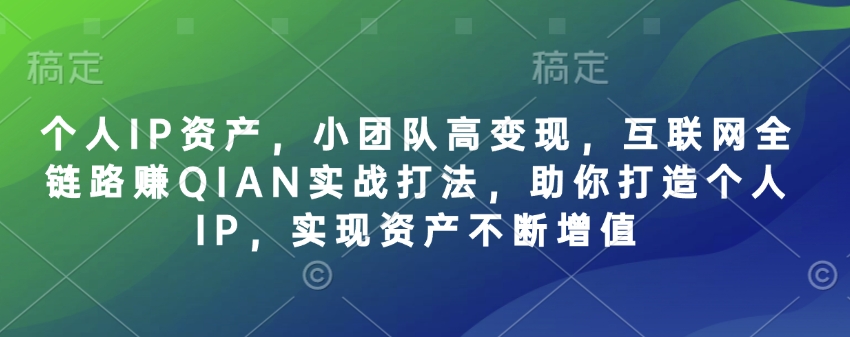个人IP资产，小团队高变现，互联网全链路赚QIAN实战打法，助你打造个人IP，实现资产不断增值-吾藏分享