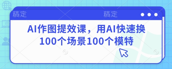 AI作图提效课，用AI快速换100个场景100个模特-吾藏分享