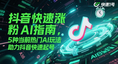 抖音快速涨粉AI指南，5种当前热门AI玩法，助力抖音快速起号-吾藏分享