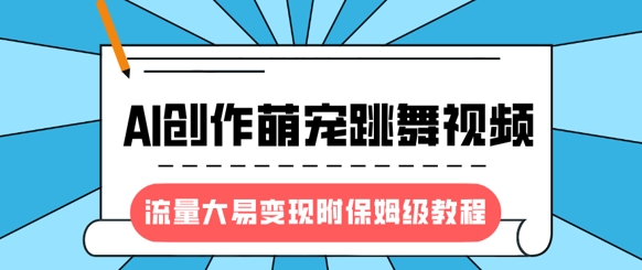 最新风口项目，AI创作萌宠跳舞视频，流量大易变现，附保姆级教程-吾藏分享
