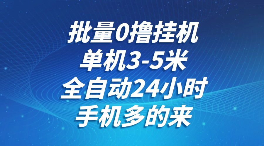批量0撸全自动挂机，单机3-5米，全自动24小时，手机多的来，不养鸡，无风控，无限制-吾藏分享