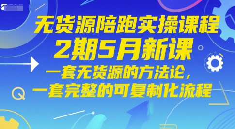 无货源陪跑实操课程2期5月新课，一套无货源的方法论，一套完整的可复制化流程-吾藏分享