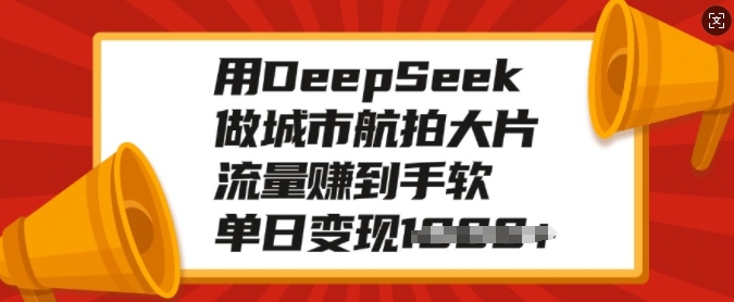 用DeepSeek做城市航拍大片，流量赚到手软，单日变现多张-吾藏分享
