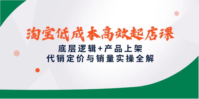 淘宝低成本高效起店课，底层逻辑+产品上架，代销定价与销量实操全解-吾藏分享