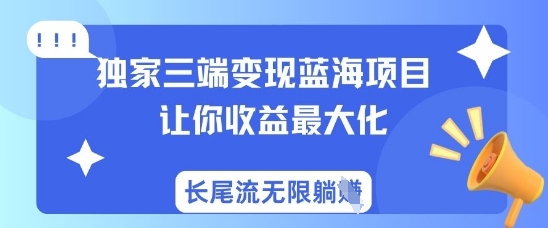 独家三端变现蓝海项目，让你收益最大化，长尾流无限躺挣-吾藏分享