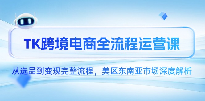 TK跨境电商全流程运营课，从选品到变现完整流程，美区东南亚市场深度解析-吾藏分享