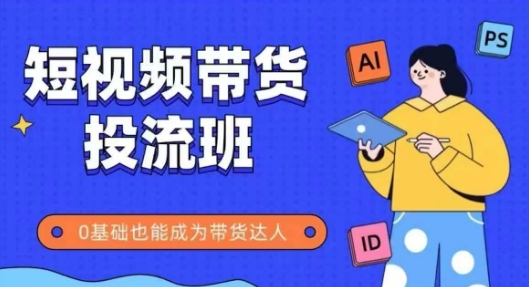 抖音快手短视频带货投流班，详细又全面的抖音快手带货实操课，零基础也能成为带货达人-吾藏分享