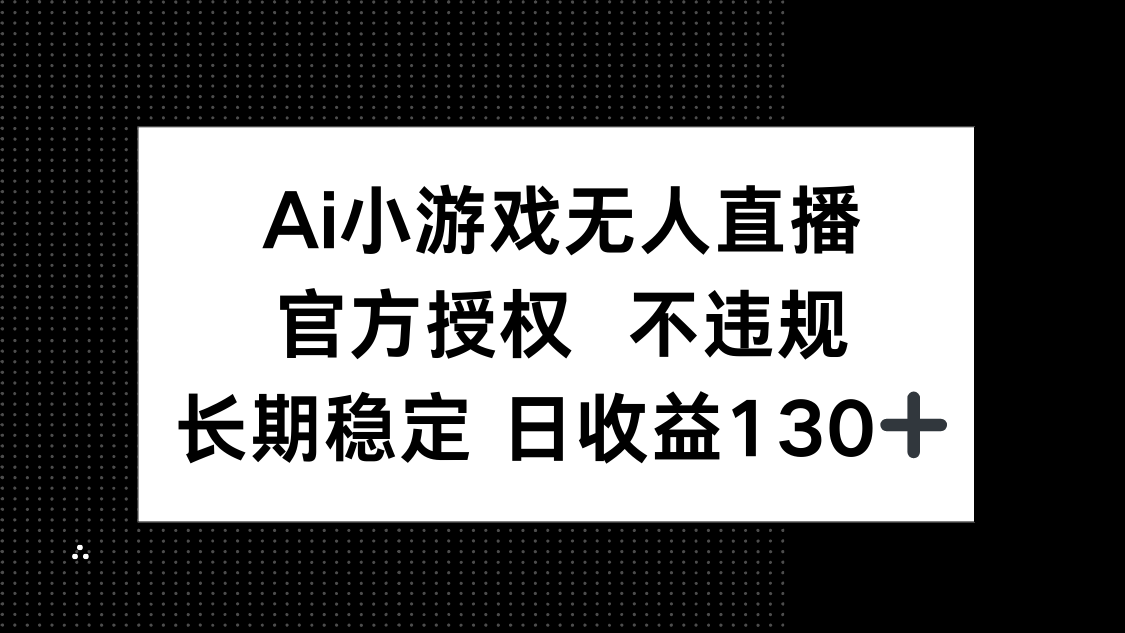 AI小游戏无人直播，官方授权 不违规，单日平均收益130+-吾藏分享