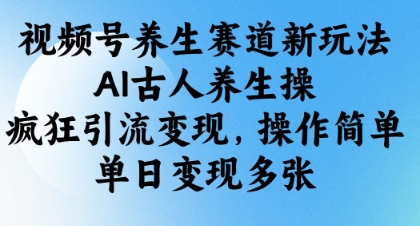视频号养生赛道新玩法，AI古人养生操，疯狂引流变现，操作简单，单日变现多张-吾藏分享